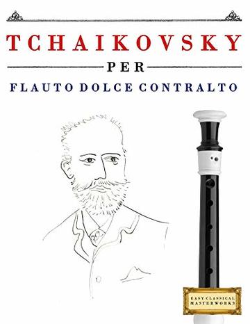 Tchaikovsky per Flauto Dolce Contralto: 10 Pezzi Facili per Flauto Dolce Contralto Libro per Principianti